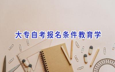 大专自考报名条件教育学