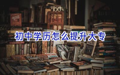 初中学历怎么提升大专