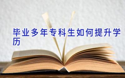 毕业多年专科生如何提升学历