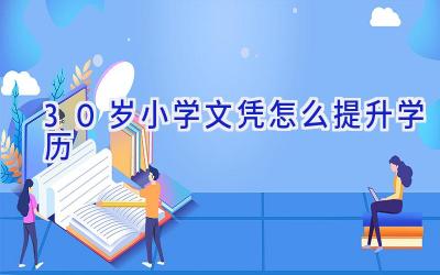 30岁小学文凭怎么提升学历