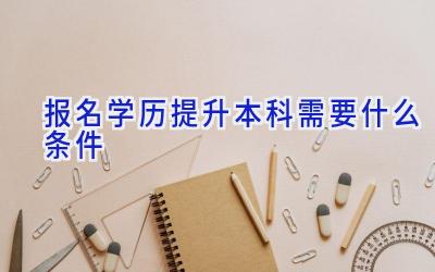 报名学历提升本科需要什么条件