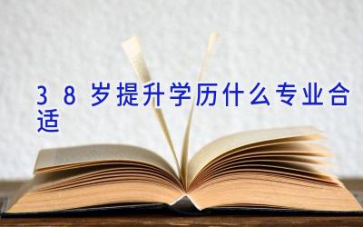 38岁提升学历什么专业合适