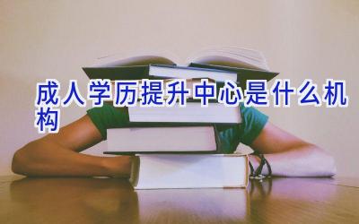 成人学历提升中心是什么机构