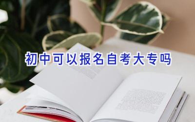 初中可以报名自考大专吗