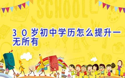 30岁初中学历怎么提升一无所有