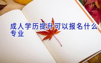 成人学历提升可以报名什么专业