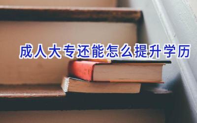 成人大专还能怎么提升学历