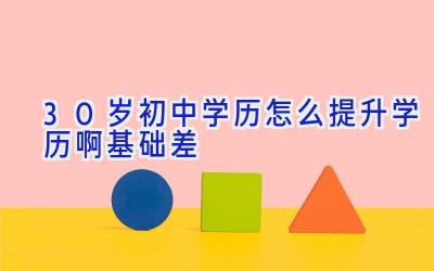 30岁初中学历怎么提升学历啊基础差