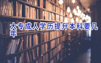 大专成人学历提升本科要几年