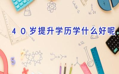 40岁提升学历学什么好呢