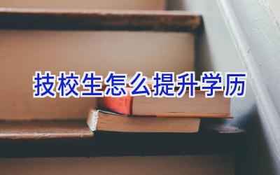 技校生怎么提升学历