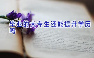 毕业的大专生还能提升学历吗