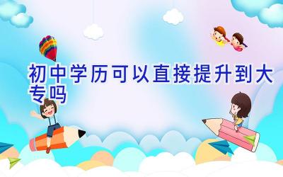 初中学历可以直接提升到大专吗