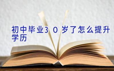 初中毕业30岁了怎么提升学历