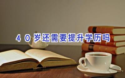 40岁还需要提升学历吗