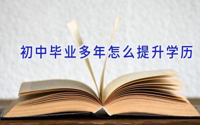 初中毕业多年怎么提升学历