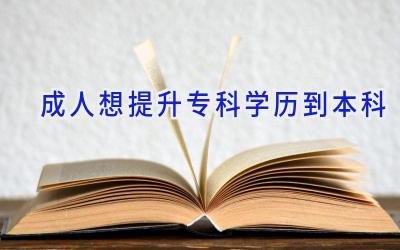 成人想提升专科学历到本科