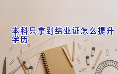 本科只拿到结业证怎么提升学历