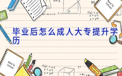 毕业后怎么成人大专提升学历