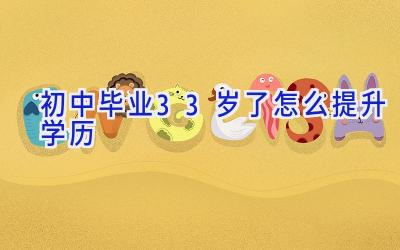 初中毕业33岁了怎么提升学历