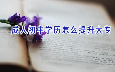 成人初中学历怎么提升大专