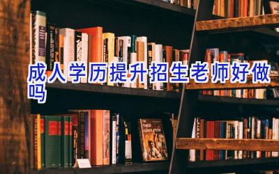 成人学历提升招生老师好做吗