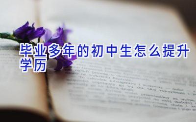 毕业多年的初中生怎么提升学历