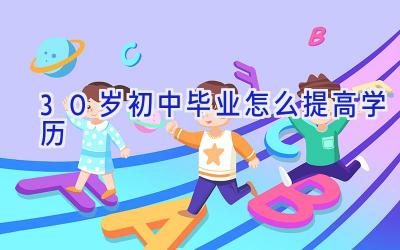 30岁初中毕业怎么提高学历