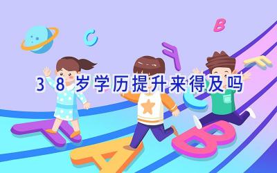 38岁学历提升来得及吗