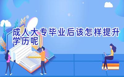 成人大专毕业后该怎样提升学历呢