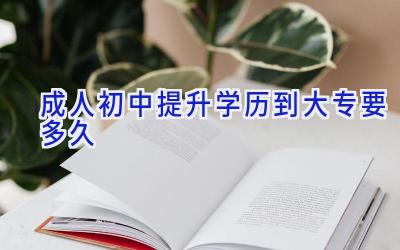 成人初中提升学历到大专要多久