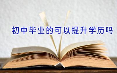 初中毕业的可以提升学历吗