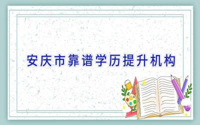 安庆市靠谱学历提升机构