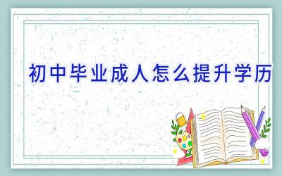 初中毕业成人怎么提升学历