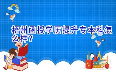 梧州函授学历提升专本科怎么样？