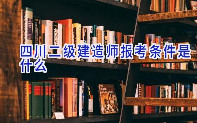 四川二级建造师报考条件是什么