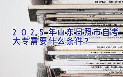 2025年山东日照市自考大专需要什么条件？