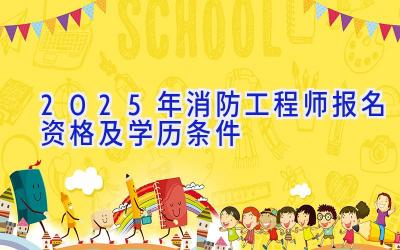 2025年消防工程师报名资格及学历条件