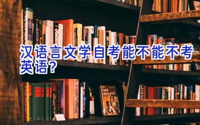 汉语言文学自考能不能不考英语？