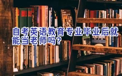 自考英语教育专业毕业后就能当老师吗？