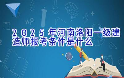 2025年河南洛阳一级建造师报考条件是什么