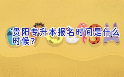 贵阳专升本报名时间是什么时候？