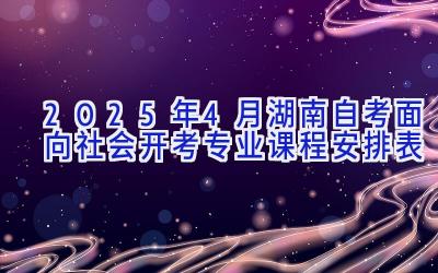 2025年4月湖南自考面向社会开考专业课程安排表