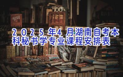 2025年4月湖南自考本科秘书学专业课程安排表