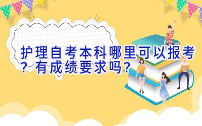 护理自考本科哪里可以报考？有成绩要求吗？