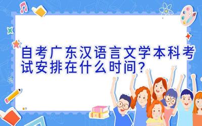 自考广东汉语言文学本科考试安排在什么时间？