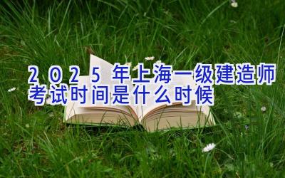 2025年上海一级建造师考试时间是什么时候