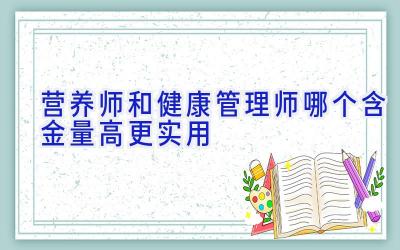 营养师和健康管理师哪个含金量高更实用