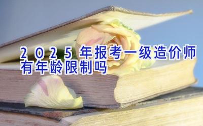 2025年报考一级造价师有年龄限制吗