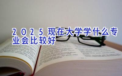 2025现在大学学什么专业会比较好